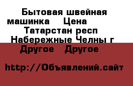 Бытовая швейная машинка. › Цена ­ 1 000 - Татарстан респ., Набережные Челны г. Другое » Другое   